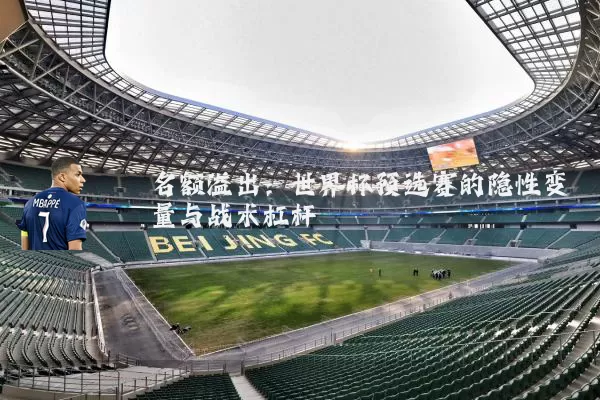 名额溢出:世界杯预选赛的隐性变量与战术杠杆