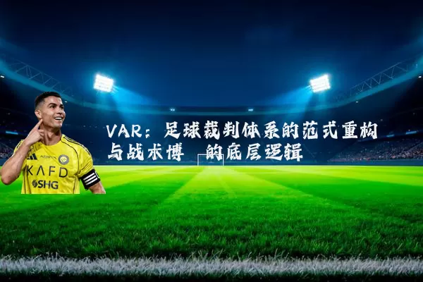 VAR：足球裁判体系的范式重构与战术博弈的底层逻辑