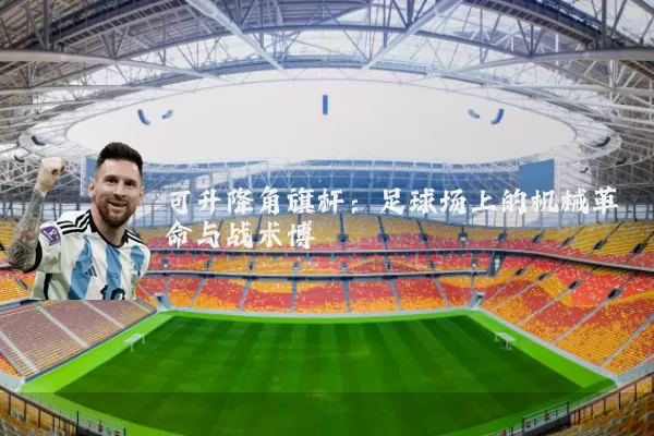 可升降角旗杆:足球场上的机械革命与战术博弈