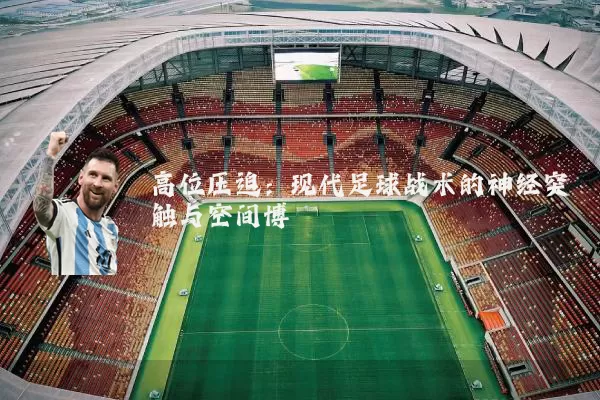 高位压迫：现代足球战术的神经突触与空间博弈