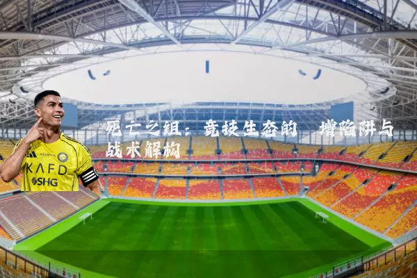 死亡之组:竞技生态的熵增陷阱与战术解构