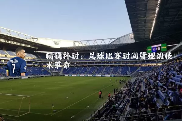 精确补时:足球比赛时间管理的技术革命