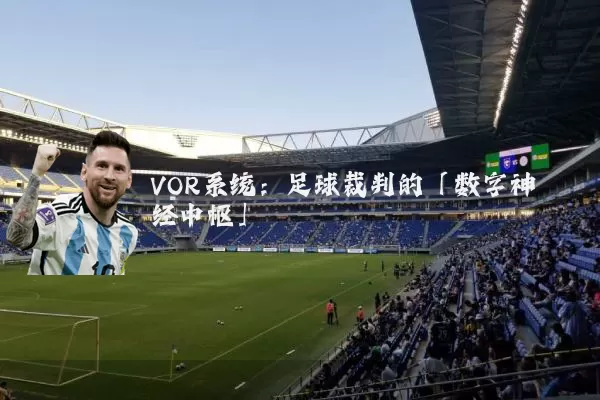VOR系统:足球裁判的「数字神经中枢」