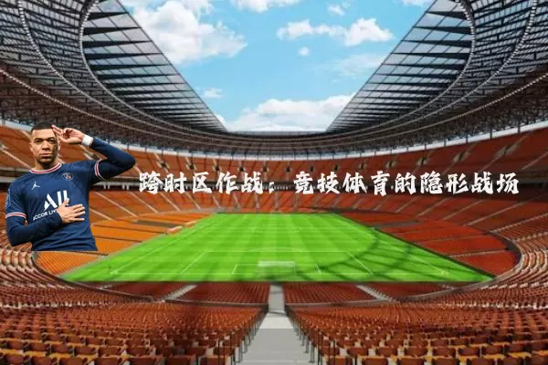 跨时区作战：竞技体育的隐形战场