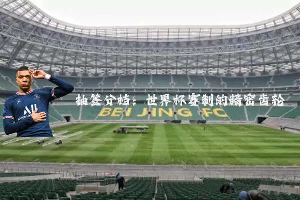 抽签分档:世界杯赛制的精密齿轮