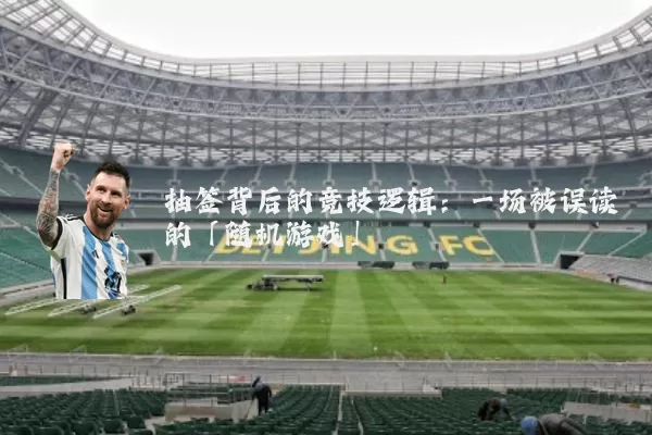抽签背后的竞技逻辑：一场被误读的「随机游戏」