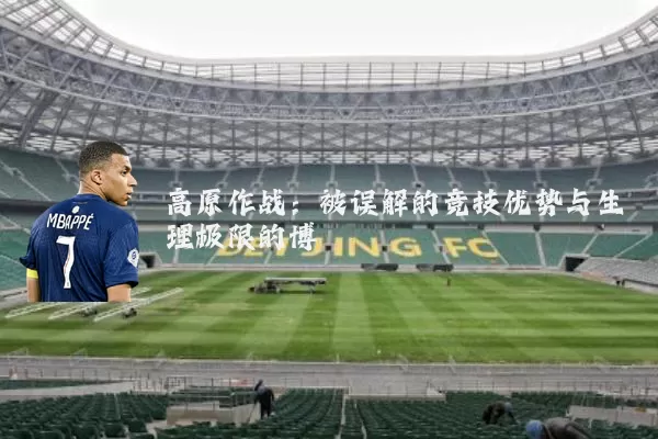 高原作战:被误解的竞技优势与生理极限的博弈