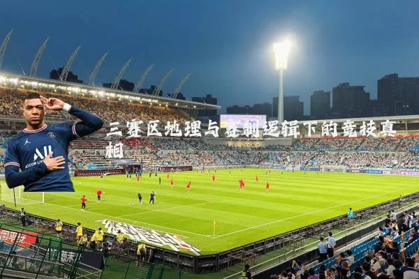 三赛区地理与赛制逻辑下的竞技真相