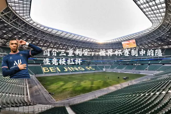 同分三重判定：世界杯赛制中的隐性竞技杠杆