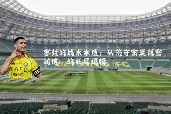 零封的战术本质：从防守密度到空间博弈的底层逻辑
